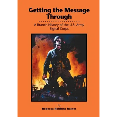 Getting the Message Through: A Branch History of the U.S. Army Signal Corps