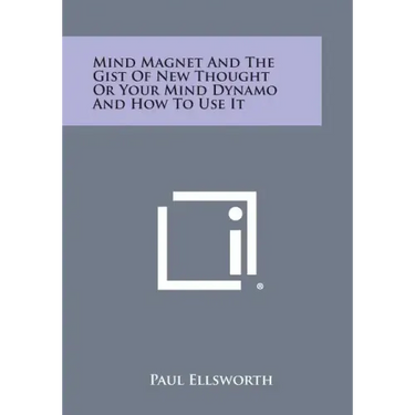 Mind Magnet and the Gist of New Thought or Your Mind Dynamo and How to Use It