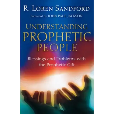 Understanding Prophetic People: Blessings and Problems with the Prophetic Gift