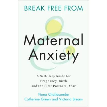 Break Free from Maternal Anxiety: A Self-Help Guide for Pregnancy, Birth and the First Postnatal Year