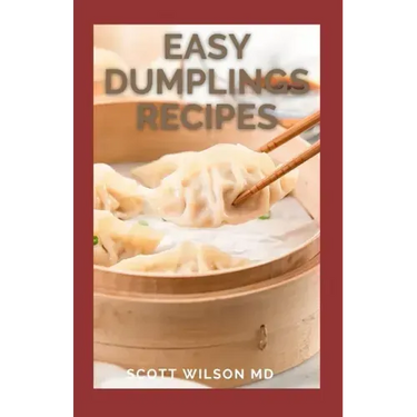 Easy Dumplings Recipes: Delicious Asian Dumpling And Pot Sticker Recipes For Beginners
