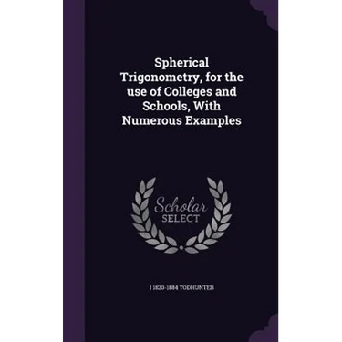 Spherical Trigonometry, for the use of Colleges and Schools, With Numerous Examples