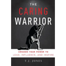 The Caring Warrior: Awaken Your Power to Lead, Influence, and Inspire