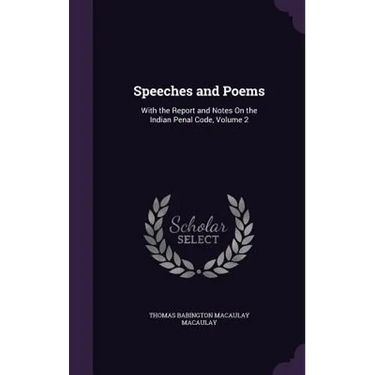 Speeches and Poems: With the Report and Notes On the Indian Penal Code, Volume 2