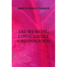 Are we being consciously unconscious?