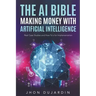 The AI Bible, Making Money with Artificial Intelligence: Real Case Studies and How-To's for Implementation