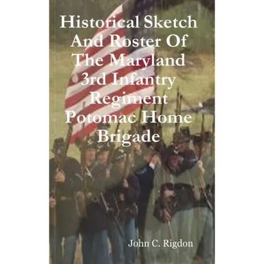 Historical Sketch And Roster Of The Maryland 3rd Infantry Regiment Potomac Home Brigade