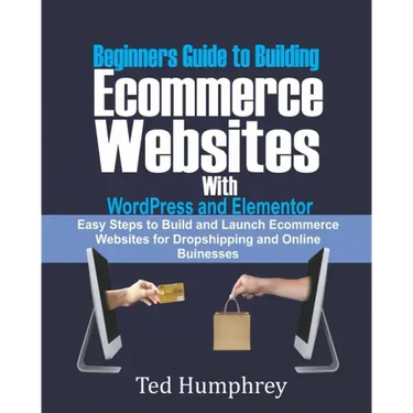 Beginners Guide to Building Ecommerce Websites With WordPress and Elementor: Easy steps to Build and launch ecommerce websites for dropshipping and on