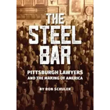The Steel Bar: Pittsburgh Lawyers and the Making of America