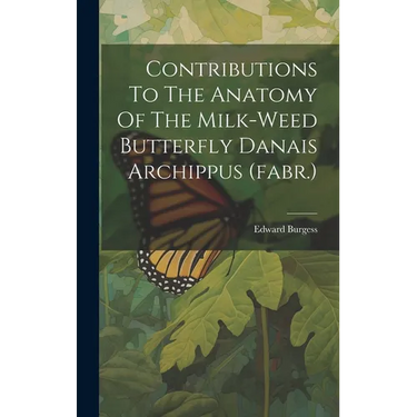 Contributions To The Anatomy Of The Milk-weed Butterfly Danais Archippus (fabr.)