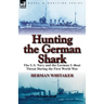 Hunting the German Shark: the U.S. Navy and the German U-Boat Threat During the First World War