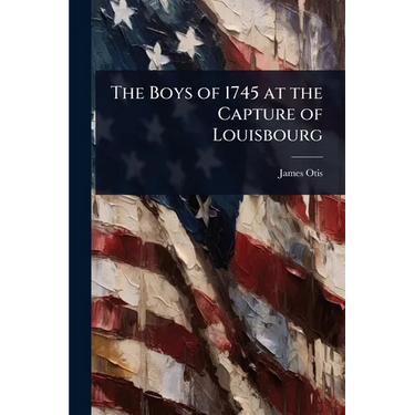 The Boys of 1745 at the Capture of Louisbourg