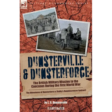 Dunsterville & Dunsterforce: The British Military Mission to the Caucasus During the First World War