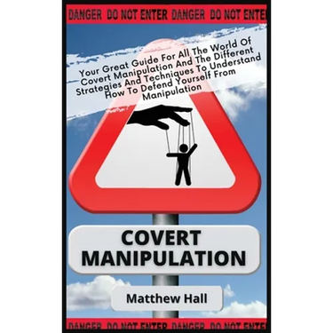 Covert Manipulation: Your Great Guide For The World of Covert Manipulation And The Different Strategies And Techniques To Understand How To