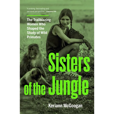 Sisters of the Jungle: The Trailblazing Women Who Shaped the Study of Wild Primates