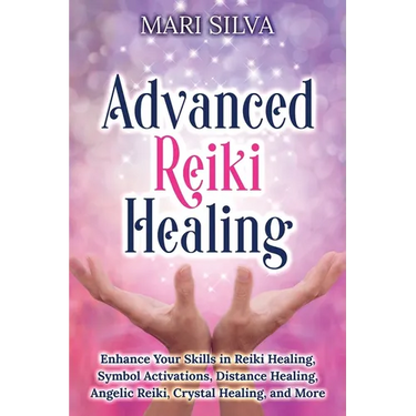 Advanced Reiki Healing: Enhance Your Skills in Reiki Healing, Symbol Activations, Distance Healing, Angelic Reiki, Crystal Healing, and More