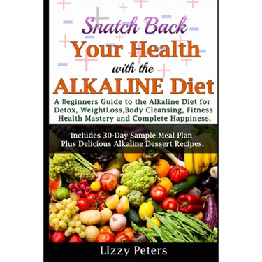 Snatch Back Your Health with the ALKALINE Diet: A Beginner's Guide to the Alkaline Diet for Detox, Weight Loss, Body Cleansing, Fitness, Health Master
