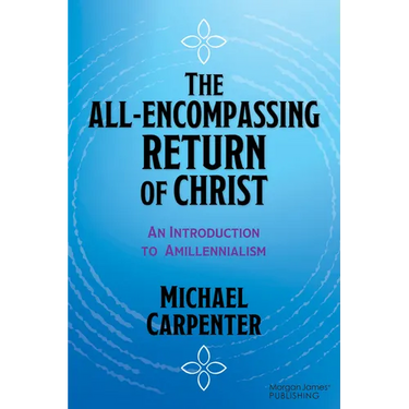 The All-Encompassing Return of Christ: An Introduction to Amillennialism