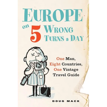 Europe on 5 Wrong Turns a Day: One Man, Eight Countries, One Vintage Travel Guide