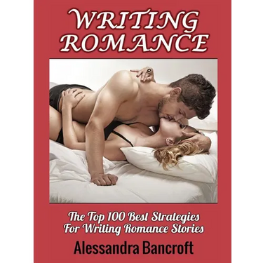 Writing Romance: The Top 100 Best Strategies For Writing Romance Stories