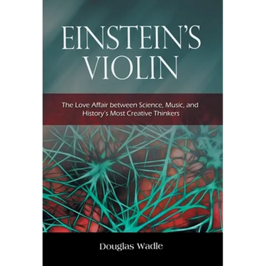 Einstein's Violin: The Love Affair Between Science, Music, and History's Most Creative Thinkers