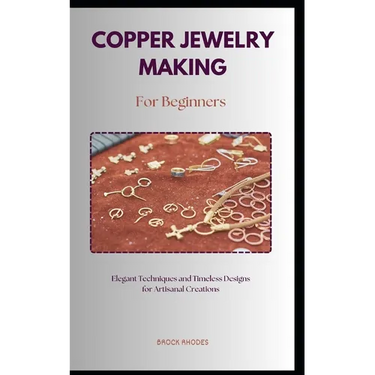 Copper Jewelry Making for Beginners: A straightforward diy guidebook with everything you need to know about on making copper jewelry for beginners