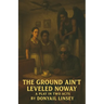 The Ground Ain't Leveled Noway: A Play In Two Acts