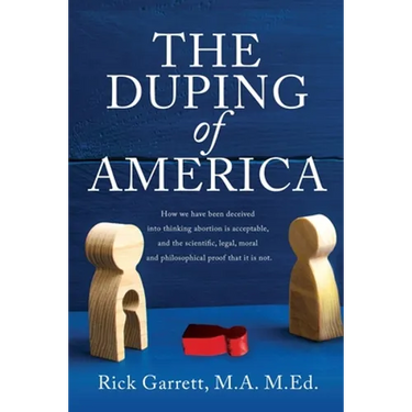 The Duping of America: How we have been deceived into thinking abortion is acceptable, and the scientific, legal, moral and philosophical proof that i