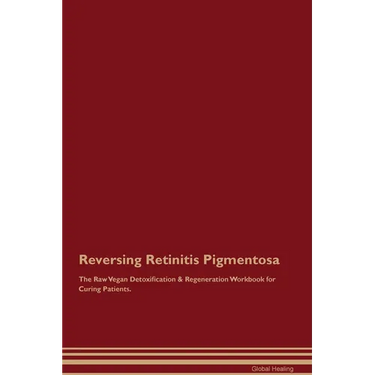 Reversing Retinitis Pigmentosa The Raw Vegan Detoxification & Regeneration Workbook for Curing Patients.
