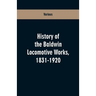 History Of The Baldwin Locomotive Works, 1831-1920