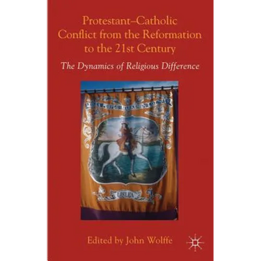 Protestant-Catholic Conflict from the Reformation to the 21st Century: The Dynamics of Religious Difference