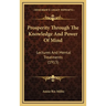 Prosperity Through The Knowledge And Power Of Mind: Lectures And Mental Treatments (1913)