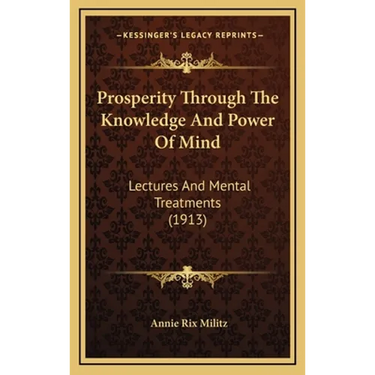 Prosperity Through The Knowledge And Power Of Mind: Lectures And Mental Treatments (1913)