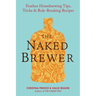 The Naked Brewer: Fearless Homebrewing Tips, Tricks & Rule-breaking Recipes