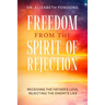 Freedom from the Spirit of Rejection: Receiving the Father's Love, Rejecting the Enemy's Lies
