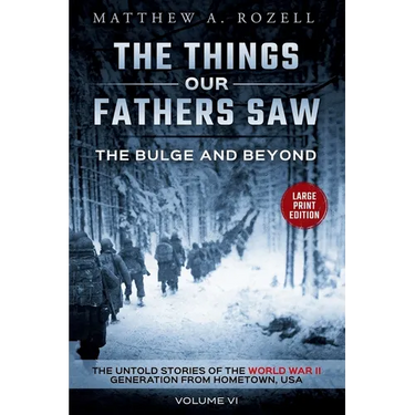 Bulge and Beyond-Large Print Edition: The Things Our Fathers Saw-The Untold Stories of the World War II Generation-Volume VI