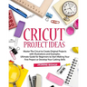 Cricut Project Ideas: Master The Cricut to Create Original Projects with Illustrations and Examples. Ultimate Guide for Beginners to Start M