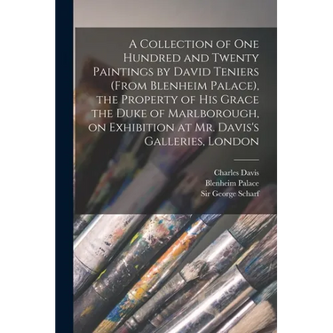 A Collection of One Hundred and Twenty Paintings by David Teniers (from Blenheim Palace), the Property of His Grace the Duke of Marlborough, on Exhibi