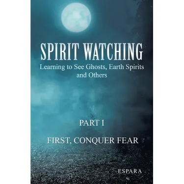 "Spirit Watching - Part 1: First, Conquer Fear" Learning to See Ghosts, Earth Spirits and Others