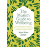 The Muslim Guide to Wellbeing: A Faith-Sensitive Guide to Nurturing Personal, Spiritual and Relationship Growth