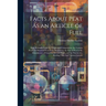 Facts About Peat As an Article of Fuel: With Remarks Upon Its Origin and Composition; the Various Products Obtained From It by Distillation; the Use o