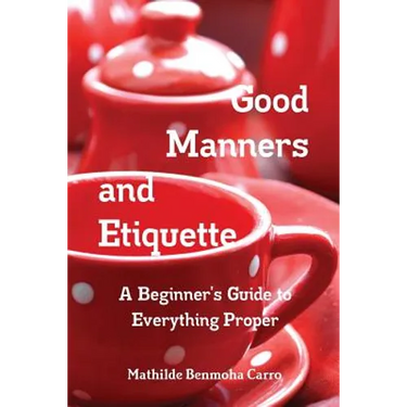 Good Manners and Etiquette A Beginner's Guide to Everything Proper
