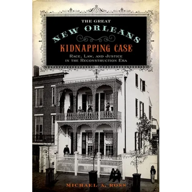 Great New Orleans Kidnapping Case: Race, Law, and Justice in the Reconstruction Era