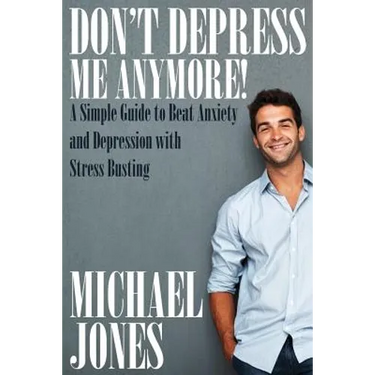 Don't Depress Me Anymore! a Simple Guide to Beat Anxiety and Depression with Stress Busting: A Simple Guide to Beat Anxiety and Depression with Stress