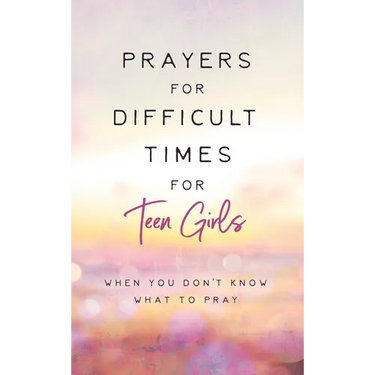 Prayers for Difficult Times for Teen Girls: When You Don't Know What to Pray
