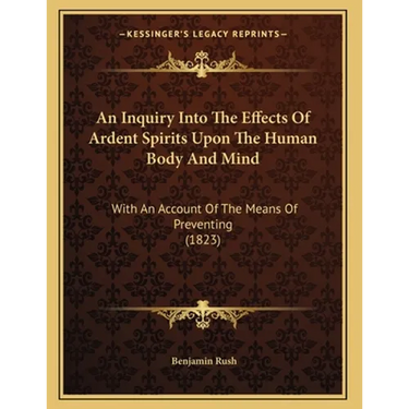 An Inquiry Into The Effects Of Ardent Spirits Upon The Human Body And Mind: With An Account Of The Means Of Preventing (1823)