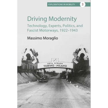 Driving Modernity: Technology, Experts, Politics, and Fascist Motorways, 1922-1943
