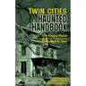 Twin Cities Haunted Handbook: 100 Ghostly Places You Can Visit in and Around Minneapolis and St. Paul