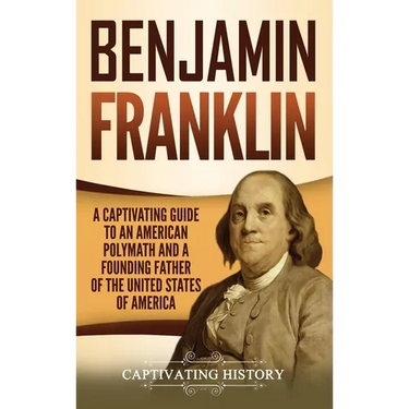 Benjamin Franklin: A Captivating Guide to an American Polymath and a Founding Father of the United States of America