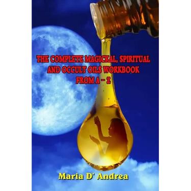 The Complete Magickal, Spiritual And Occult Oils Workbook From A-Z